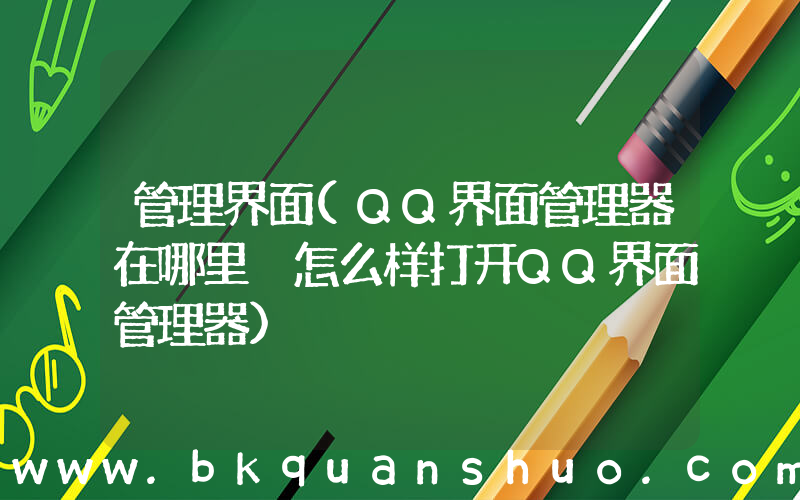 管理界面(QQ界面管理器在哪里 怎么样打开QQ界面管理器)